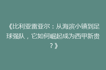 《比利亚雷亚尔:从海滨小镇到足球强队,它如何崛起成为西甲新贵?》