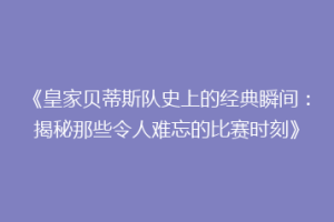 《皇家贝蒂斯队史上的经典瞬间：揭秘那些令人难忘的比赛时刻》