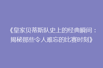 《皇家贝蒂斯队史上的经典瞬间:揭秘那些令人难忘的比赛时刻》