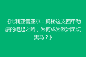《比利亚雷亚尔:揭秘这支西甲劲旅的崛起之路,为何成为欧洲足坛黑马?》