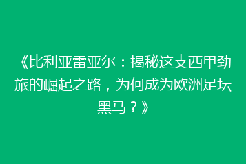 《比利亚雷亚尔：揭秘这支西甲劲旅的崛起之路，为何成为欧洲足坛黑马？》