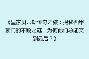 《皇家贝蒂斯传奇之旅:揭秘西甲豪门的不败之谜,为何他们总能笑到最后?》