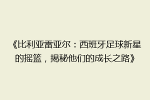 《比利亚雷亚尔:西班牙足球新星的摇篮,揭秘他们的成长之路》