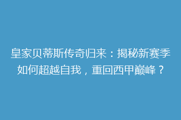 皇家贝蒂斯传奇归来:揭秘新赛季如何超越自我,重回西甲巅峰?