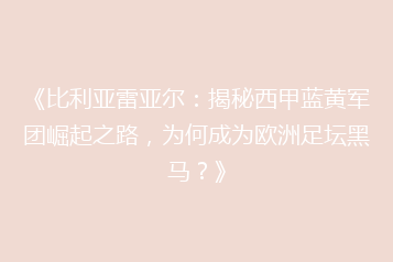 《比利亚雷亚尔:揭秘西甲蓝黄军团崛起之路,为何成为欧洲足坛黑马?》