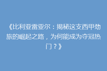 《比利亚雷亚尔:揭秘这支西甲劲旅的崛起之路,为何能成为夺冠热门?》
