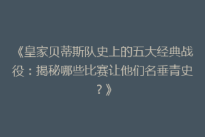 《皇家贝蒂斯队史上的五大经典战役：揭秘哪些比赛让他们名垂青史？》
