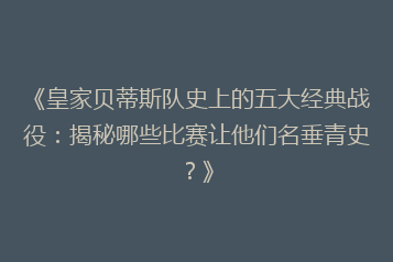 《皇家贝蒂斯队史上的五大经典战役:揭秘哪些比赛让他们名垂青史?》