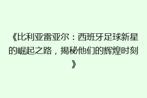 《比利亚雷亚尔:西班牙足球新星的崛起之路,揭秘他们的辉煌时刻》