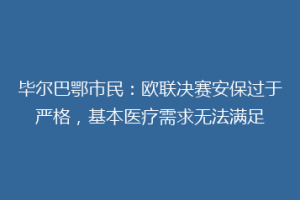 毕尔巴鄂市民:欧联决赛安保过于严格,基本医疗需求无法满足