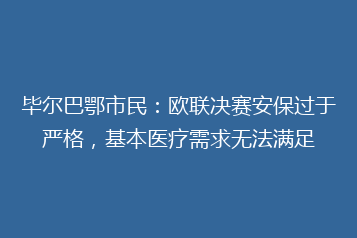毕尔巴鄂市民:欧联决赛安保过于严格,基本医疗需求无法满足