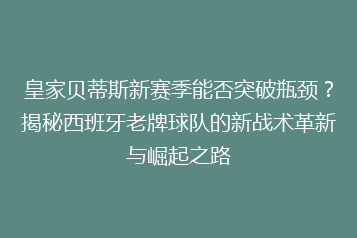 皇家贝蒂斯新赛季能否突破瓶颈?揭秘西班牙老牌球队的新战术革新与崛起之路