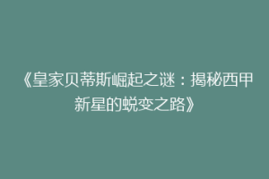《皇家贝蒂斯崛起之谜:揭秘西甲新星的蜕变之路》