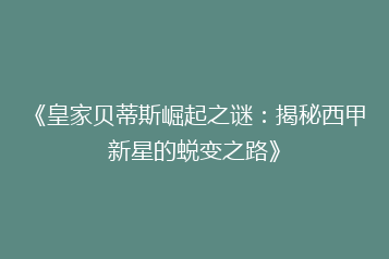 《皇家贝蒂斯崛起之谜:揭秘西甲新星的蜕变之路》