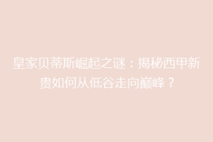 皇家贝蒂斯崛起之谜：揭秘西甲新贵如何从低谷走向巅峰？