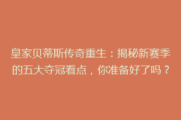 皇家贝蒂斯传奇重生:揭秘新赛季的五大夺冠看点,你准备好了吗?