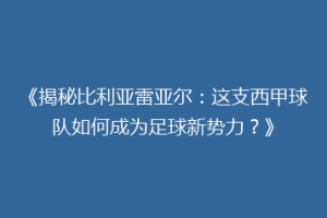 《揭秘比利亚雷亚尔:这支西甲球队如何成为足球新势力?》