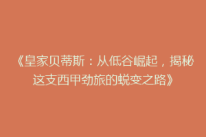 《皇家贝蒂斯:从低谷崛起,揭秘这支西甲劲旅的蜕变之路》