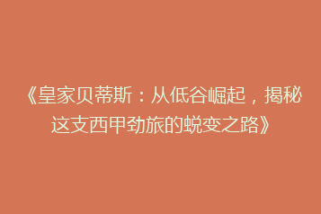 《皇家贝蒂斯:从低谷崛起,揭秘这支西甲劲旅的蜕变之路》