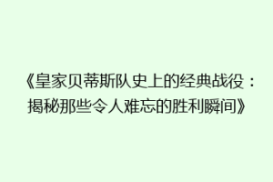 《皇家贝蒂斯队史上的经典战役:揭秘那些令人难忘的胜利瞬间》