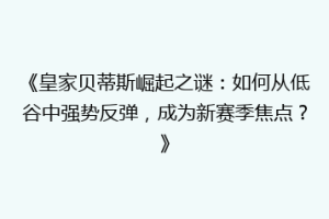 《皇家贝蒂斯崛起之谜:如何从低谷中强势反弹,成为新赛季焦点?》