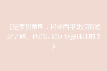 《皇家贝蒂斯:揭秘西甲劲旅的崛起之路,他们是如何征服球迷的?》