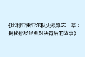 《比利亚雷亚尔队史最难忘一幕：揭秘那场经典对决背后的故事》