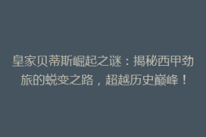 皇家贝蒂斯崛起之谜：揭秘西甲劲旅的蜕变之路，超越历史巅峰！