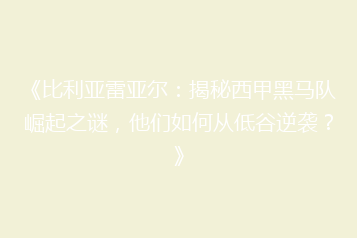 《比利亚雷亚尔：揭秘西甲黑马队崛起之谜，他们如何从低谷逆袭？》