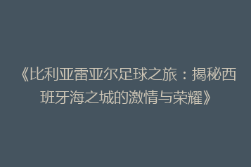 《比利亚雷亚尔足球之旅:揭秘西班牙海之城的激情与荣耀》