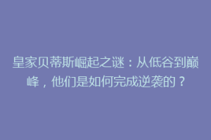 皇家贝蒂斯崛起之谜：从低谷到巅峰，他们是如何完成逆袭的？