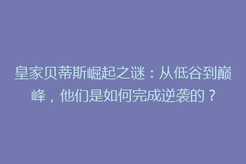 皇家贝蒂斯崛起之谜:从低谷到巅峰,他们是如何完成逆袭的?