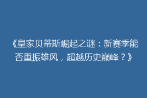 《皇家贝蒂斯崛起之谜:新赛季能否重振雄风,超越历史巅峰?》