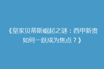 《皇家贝蒂斯崛起之谜:西甲新贵如何一跃成为焦点?》