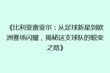 《比利亚雷亚尔:从足球新星到欧洲赛场闪耀,揭秘这支球队的蜕变之路》