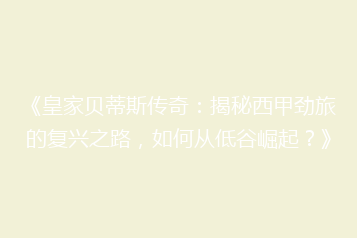 《皇家贝蒂斯传奇:揭秘西甲劲旅的复兴之路,如何从低谷崛起?》