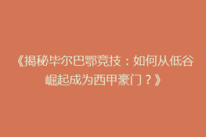 《揭秘毕尔巴鄂竞技:如何从低谷崛起成为西甲豪门?》