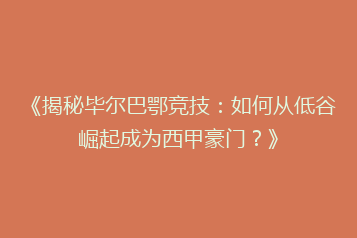 《揭秘毕尔巴鄂竞技:如何从低谷崛起成为西甲豪门?》
