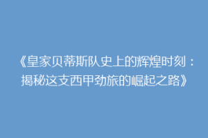 《皇家贝蒂斯队史上的辉煌时刻:揭秘这支西甲劲旅的崛起之路》