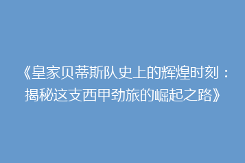 《皇家贝蒂斯队史上的辉煌时刻:揭秘这支西甲劲旅的崛起之路》