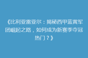 《比利亚雷亚尔:揭秘西甲蓝黄军团崛起之路,如何成为新赛季夺冠热门?》