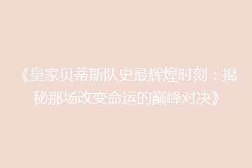 《皇家贝蒂斯队史最辉煌时刻:揭秘那场改变命运的巅峰对决》