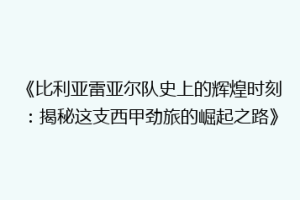 《比利亚雷亚尔队史上的辉煌时刻:揭秘这支西甲劲旅的崛起之路》