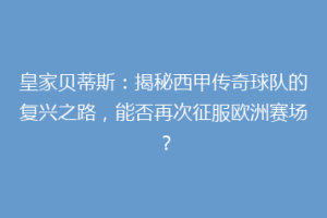 皇家贝蒂斯:揭秘西甲传奇球队的复兴之路,能否再次征服欧洲赛场?