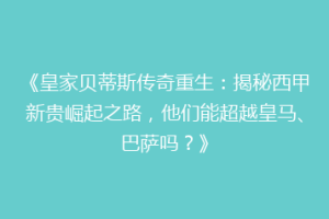 《皇家贝蒂斯传奇重生：揭秘西甲新贵崛起之路，他们能超越皇马、巴萨吗？》