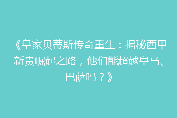 《皇家贝蒂斯传奇重生:揭秘西甲新贵崛起之路,他们能超越皇马、巴萨吗?》