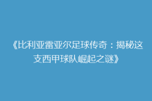 《比利亚雷亚尔足球传奇:揭秘这支西甲球队崛起之谜》