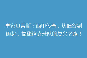 皇家贝蒂斯:西甲传奇,从低谷到崛起,揭秘这支球队的复兴之路!