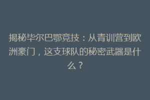 揭秘毕尔巴鄂竞技:从青训营到欧洲豪门,这支球队的秘密武器是什么?