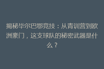 揭秘毕尔巴鄂竞技:从青训营到欧洲豪门,这支球队的秘密武器是什么?